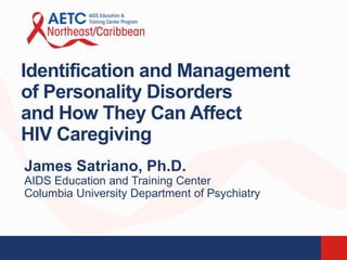 Identification and Management
of Personality Disorders
and How They Can Affect
HIV Caregiving
James Satriano, Ph.D.
AIDS Education and Training Center
Columbia University Department of Psychiatry
 