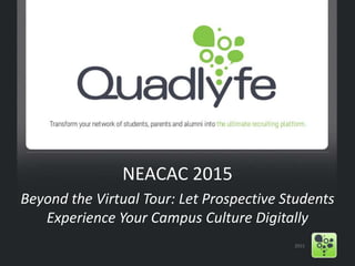 NEACAC 2015
Beyond the Virtual Tour: Let Prospective Students
Experience Your Campus Culture Digitally
2015
 