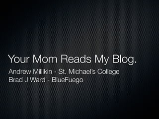 Your Mom Reads My Blog.
Andrew Millikin - St. Michael’s College
Brad J Ward - BlueFuego
 
