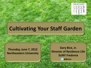 Cultivating Your Staff Garden


                                Gary Bice, Jr.
Thursday, June 7, 2012
                          Director of Residence Life
Northeastern University
                               SUNY Fredonia
                                   @BiceJr
 