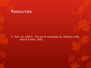 Resources




 Turk, W., (2007). The art of managing up. Defense AT&L,
       March & April, 2007.
 