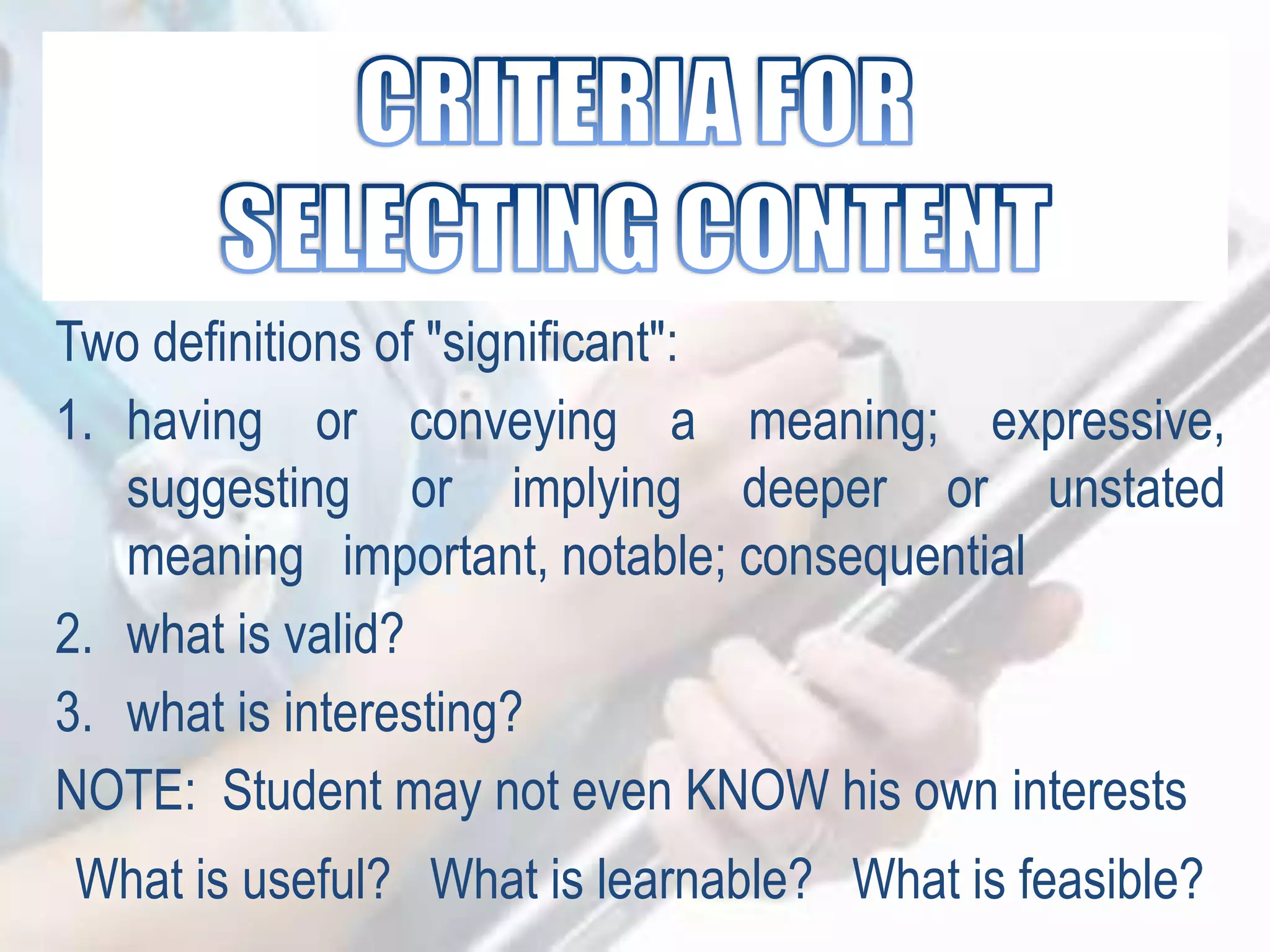 Two definitions of "significant":
1. having or conveying a meaning; expressive,
suggesting or implying deeper or unstated
meaning important, notable; consequential
2. what is valid?
3. what is interesting?
NOTE: Student may not even KNOW his own interests
What is useful? What is learnable? What is feasible?
 