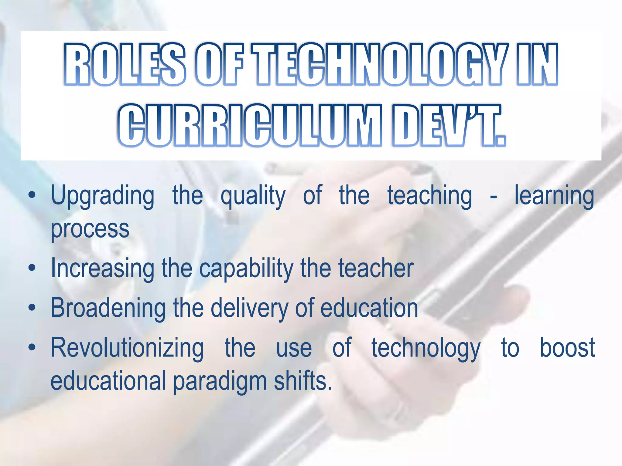 • Upgrading the quality of the teaching - learning
process
• Increasing the capability the teacher
• Broadening the delivery of education
• Revolutionizing the use of technology to boost
educational paradigm shifts.
 