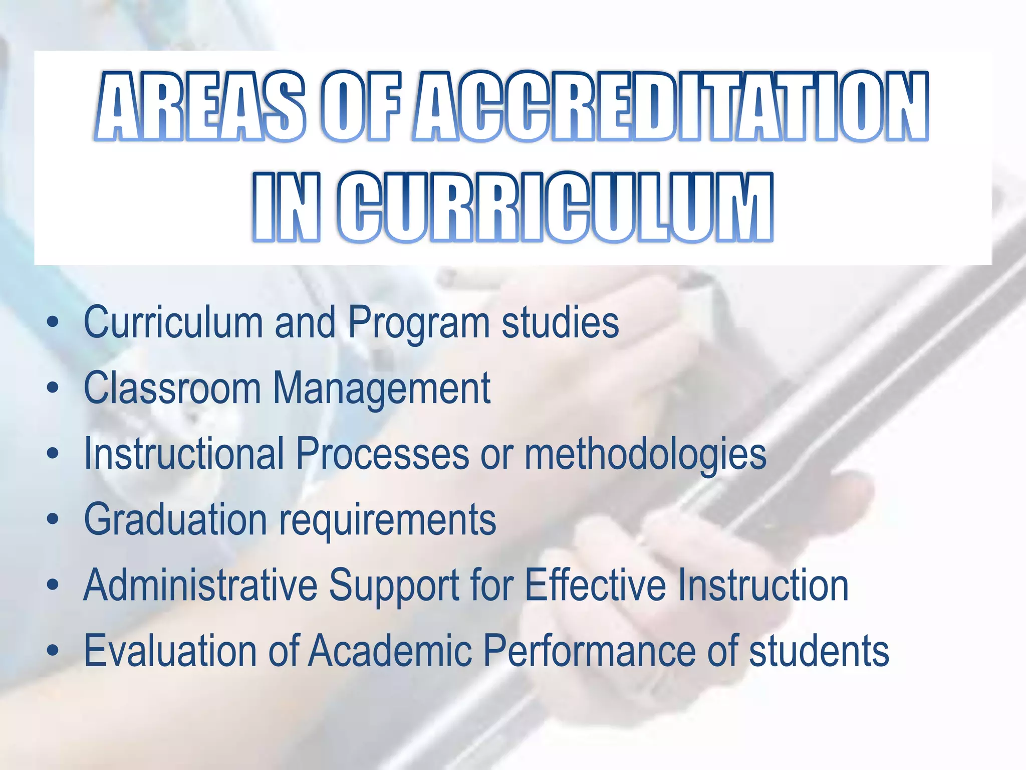• Curriculum and Program studies
• Classroom Management
• Instructional Processes or methodologies
• Graduation requirements
• Administrative Support for Effective Instruction
• Evaluation of Academic Performance of students
 