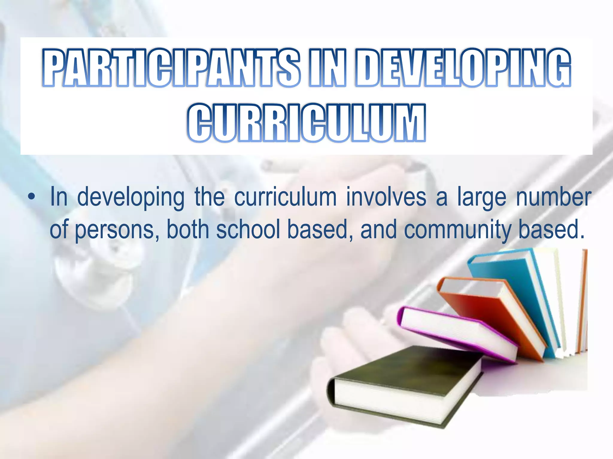 • In developing the curriculum involves a large number
of persons, both school based, and community based.
 