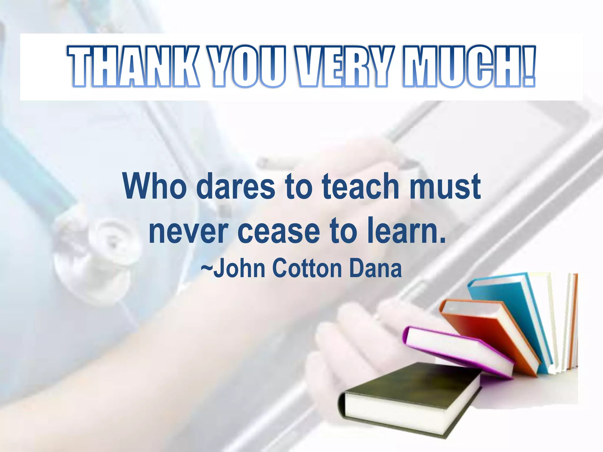 Who dares to teach must
never cease to learn.
~John Cotton Dana
 