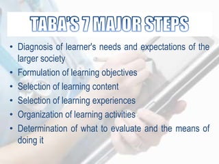 • Diagnosis of learner's needs and expectations of the
larger society
• Formulation of learning objectives
• Selection of learning content
• Selection of learning experiences
• Organization of learning activities
• Determination of what to evaluate and the means of
doing it
 