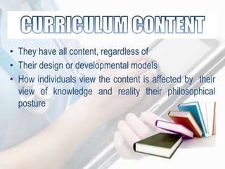 • They have all content, regardless of
• Their design or developmental models
• How individuals view the content is affected by their
view of knowledge and reality their philosophical
posture
 