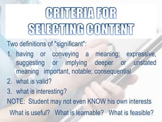 Two definitions of "significant":
1. having or conveying a meaning; expressive,
suggesting or implying deeper or unstated
meaning important, notable; consequential
2. what is valid?
3. what is interesting?
NOTE: Student may not even KNOW his own interests
What is useful? What is learnable? What is feasible?
 