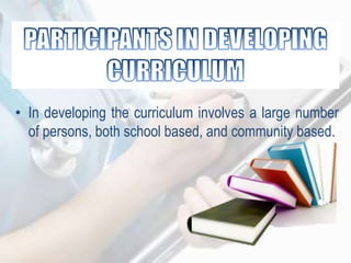 • In developing the curriculum involves a large number
of persons, both school based, and community based.
 