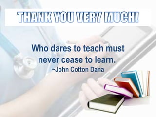 Who dares to teach must
never cease to learn.
~John Cotton Dana
 