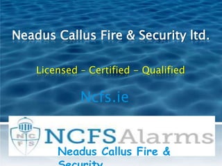 Neadus Callus Fire & Security ltd.
Licensed – Certified - Qualified
Ncfs.ie
Neadus Callus Fire &
 