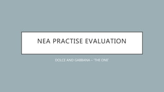 NEA PRACTISE EVALUATION
DOLCE AND GABBANA – ‘THE ONE’
 