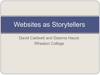 Websites as Storytellers
 David Caldwell and Deanna Hauck
         Wheaton College
 