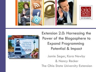 Extension 2.0: Harnessing the
Power of the Blogosphere to
   Expand Programming
     Potential & Impact
    Jamie Seger, Kara Newby
         & Nancy Recker
The Ohio State University Extension
 