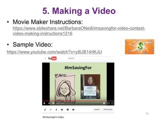 5. Making a Video
• Movie Maker Instructions:
https://www.slideshare.net/BarbaraONeill/imsavingfor-video-contest-
video-making-instructions1216
• Sample Video:
https://www.youtube.com/watch?v=y8UB14rlKJU
12
 