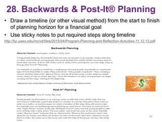 28. Backwards & Post-It® Planning
• Draw a timeline (or other visual method) from the start to finish
of planning horizon for a financial goal
• Use sticky notes to put required steps along timeline
http://fyi.uwex.edu/ncrvd/files/2015/04/Program-Planning-and-Reflection-Activities-11.12.13.pdf
40
 