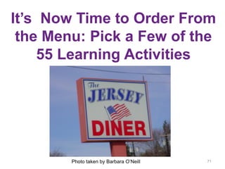 It’s Now Time to Order From
the Menu: Pick a Few of the
55 Learning Activities
71Photo taken by Barbara O’Neill
 
