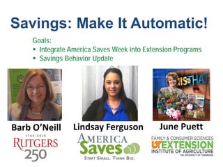 June PuettLindsay FergusonBarb O’Neill
Goals:
 Integrate America Saves Week into Extension Programs
 Savings Behavior Update
Savings: Make It Automatic!
 