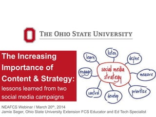 The Increasing
Importance of
Content & Strategy:
lessons learned from two
social media campaigns
NEAFCS Webinar / March 20th, 2014
Jamie Seger, Ohio State University Extension FCS Educator and Ed Tech Specialist
 