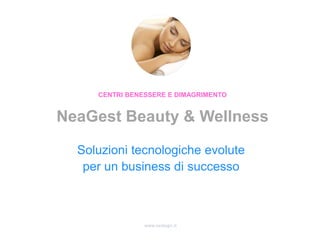 www.nealogic.it
Soluzioni tecnologiche evolute
per un business di successo
CENTRI BENESSERE E DIMAGRIMENTO
NeaGest Beauty & Wellness
 