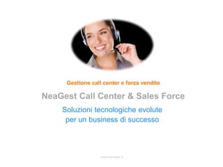 www.nealogic.it
Soluzioni tecnologiche evolute
per un business di successo
Gestione call center e forza vendite
NeaGest Call Center & Sales Force
 