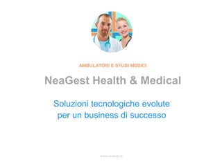 www.nealogic.it
Soluzioni tecnologiche evolute
per un business di successo
AMBULATORI E STUDI MEDICI
NeaGest Health & Medical
 