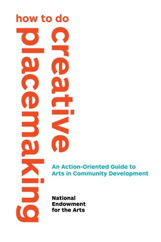 An Action-Oriented Guide to
Arts in Community Development
creative
placemakinghow to do
National
Endowment
for the Arts
 