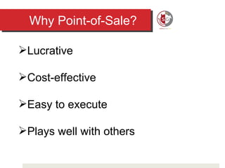 Why Point-of-Sale? Lucrative Cost-effective Easy to execute Plays well with others 