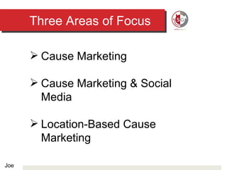 Three Areas of Focus Cause Marketing Cause Marketing & Social Media Location-Based Cause Marketing Joe 