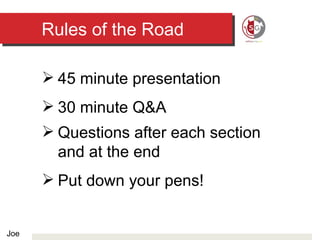Rules of the Road 45 minute presentation 30 minute Q&A Questions after each section  and at the end Put down your pens! Joe 