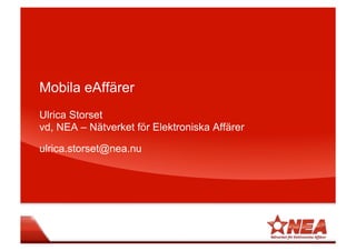 Mobila eAffärer
Ulrica Storset
vd, NEA – Nätverket för Elektroniska Affärer
ulrica.storset@nea.nu

 