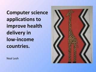 Computer science applications to  improve health  delivery in  low-income  countries. Neal Lesh 
