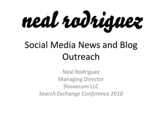 Social Media News and Blog
         Outreach
            Neal Rodriguez
          Managing Director
            Shovecom LLC
   Search Exchange Conference 2010
 