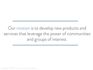 Our mission is to develop new products and
services that leverage the power of communities
and groups of interest.
Copyrig...