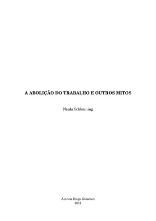 A ABOLIÇÃO DO TRABALHO E OUTROS MITOS
Neala Schleuning
Ateneu Diego Giménez
2011
 