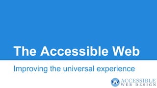 The Accessible Web
Improving the universal experience
 