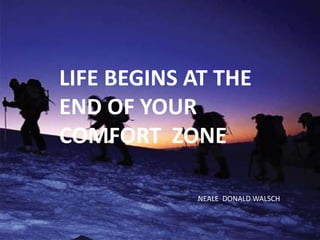LIFE BEGINS AT THE
END OF YOUR
COMFORT ZONE
NEALE DONALD WALSCH

 