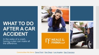 WHAT TO DO
AFTER A CAR
ACCIDENT
In the wake of a crash,
having a plan can make all
the difference.
Communities We Serve: Dana Point | San Diego | Los Angeles | San Francisco
 
