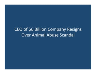 CEO 
of 
$6 
Billion 
Company 
Resigns 
Over 
Animal 
Abuse 
Scandal 
 
