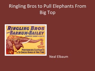 Ringling	
  Bros	
  to	
  Pull	
  Elephants	
  From	
  
Big	
  Top	
  
	
  
	
  
	
  
	
  
	
  
	
  
	
  
Neal	
  Elbaum	
  
 