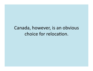 Canada,	
  however,	
  is	
  an	
  obvious	
  
choice	
  for	
  reloca7on.	
  
 
