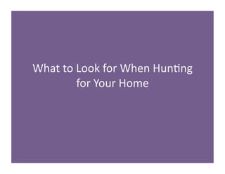 What 
to 
Look 
for 
When 
Hun/ng 
for 
Your 
Home 
 