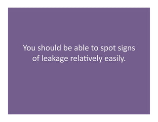 You 
should 
be 
able 
to 
spot 
signs 
of 
leakage 
rela/vely 
easily. 
 