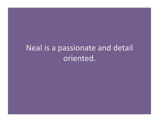 Neal 
is 
a 
passionate 
and 
detail 
oriented. 
 