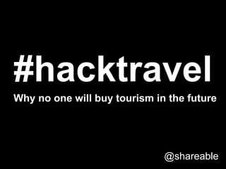 #hacktravel
Why no one will buy tourism in the future

@shareable

 