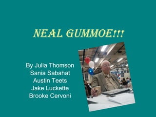 Neal Gummoe!!! By Julia Thomson Sania Sabahat Austin Teets Jake Luckette Brooke Cervoni 