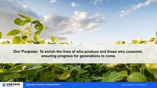 Agriculture Division of DowDuPont™ Corteva AgrisciencesTM - All rights reserved
Our Purpose: To enrich the lives of who produce and those who consume,
ensuring progress for generations to come
 