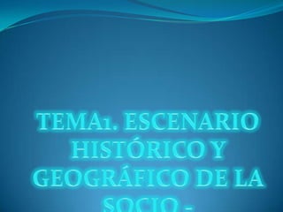 TEMA1. ESCENARIO HISTÓRICO Y GEOGRÁFICO DE LA SOCIO -  ECONÓMICA