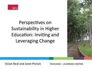 Perspec'ves	on	
Sustainability	in	Higher	
Educa'on:	Invi'ng	and	
Leveraging	Change	
Vivian	Neal	and	Janet	Pivnick		
 